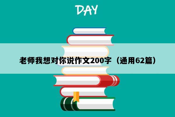 老师我想对你说作文200字（通用62篇）