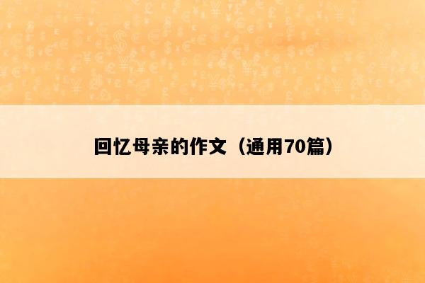 回忆母亲的作文（通用70篇）