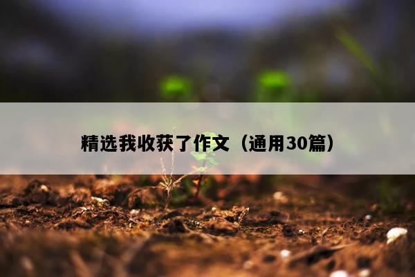 精选我收获了作文（通用30篇）