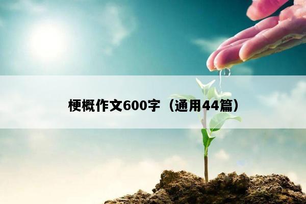 梗概作文600字（通用44篇）