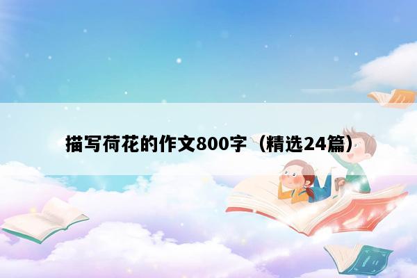 描写荷花的作文800字（精选24篇）
