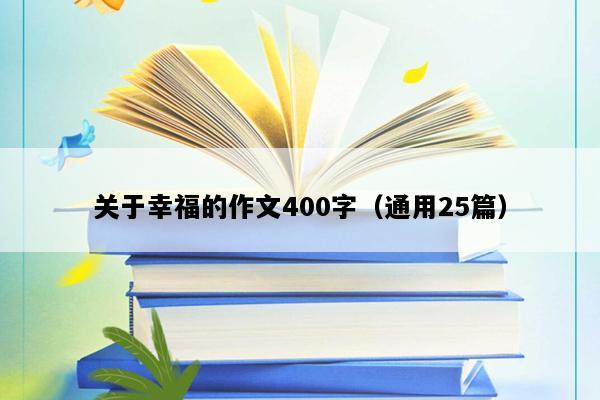 关于幸福的作文400字（通用25篇）
