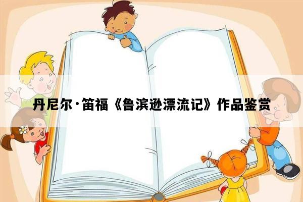 丹尼尔·笛福《鲁滨逊漂流记》作品鉴赏