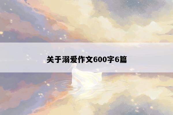 关于溺爱作文600字6篇