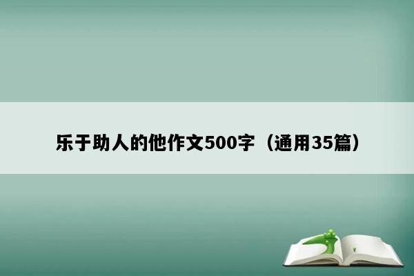 乐于助人的他作文500字（通用35篇）