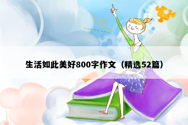 生活如此美好800字作文（精选52篇）
