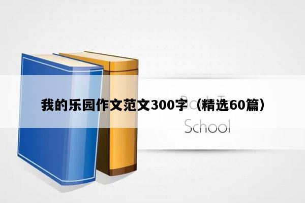 我的乐园作文范文300字（精选60篇）