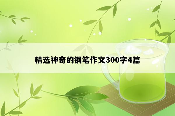 精选神奇的钢笔作文300字4篇