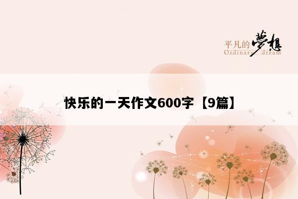 快乐的一天作文600字【9篇】