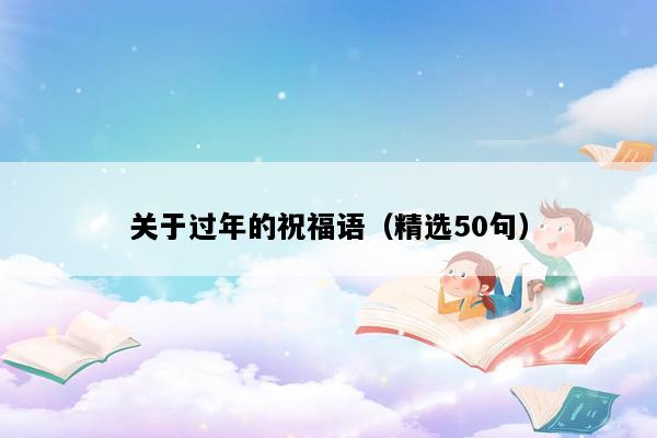 关于过年的祝福语（精选50句）