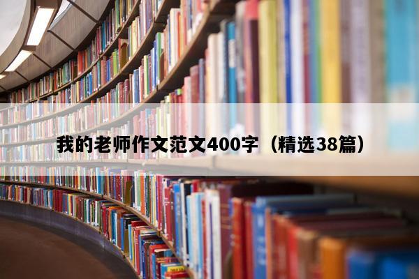 我的老师作文范文400字（精选38篇）