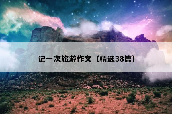 记一次旅游作文（精选38篇）