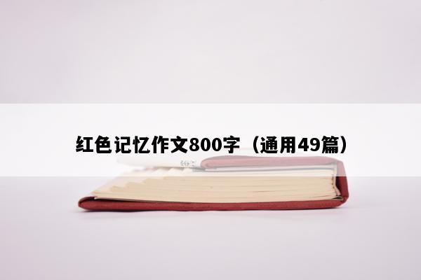 红色记忆作文800字（通用49篇）