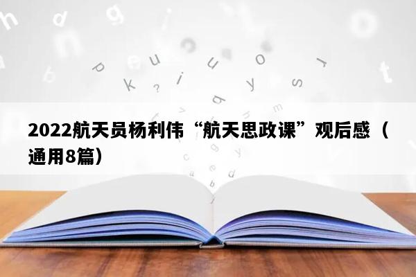 2022航天员杨利伟“航天思政课”观后感（通用8篇）