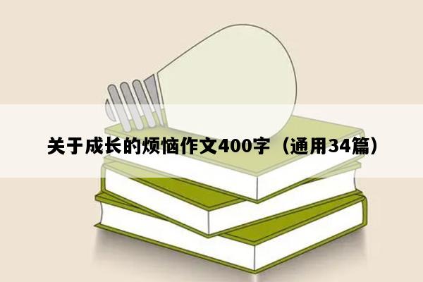 关于成长的烦恼作文400字（通用34篇）