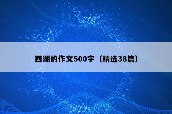 西湖的作文500字（精选38篇）