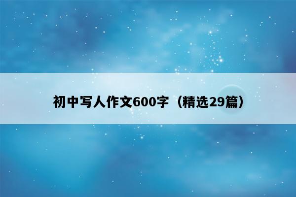初中写人作文600字（精选29篇）