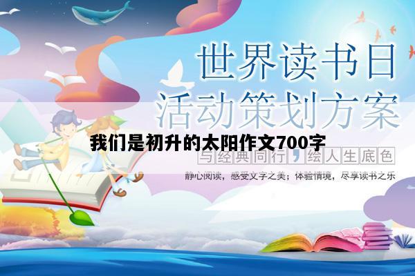 我们是初升的太阳作文700字