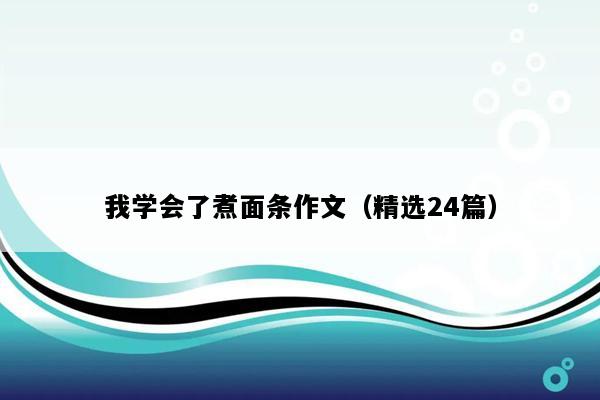 我学会了煮面条作文（精选24篇）