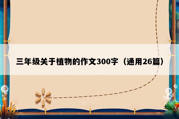 三年级关于植物的作文300字（通用26篇）