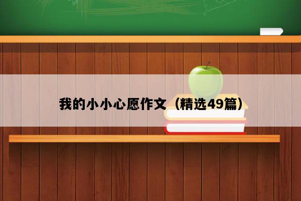 我的小小心愿作文（精选49篇）