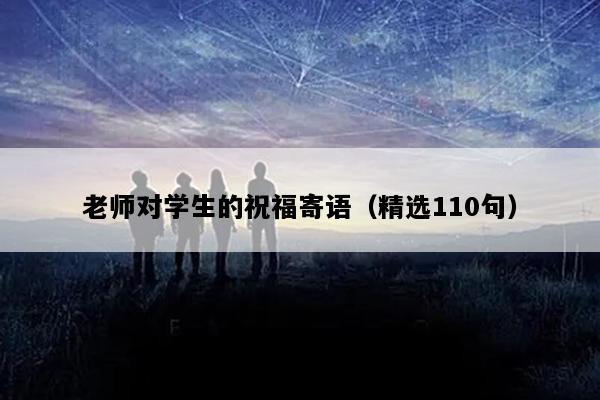老师对学生的祝福寄语（精选110句）