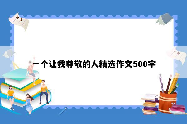 一个让我尊敬的人精选作文500字
