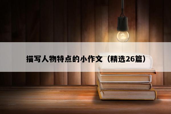描写人物特点的小作文（精选26篇）