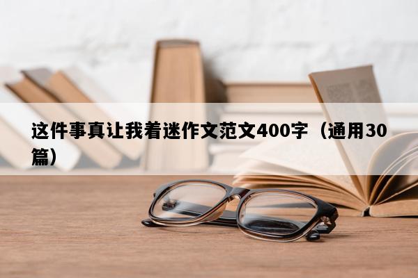 这件事真让我着迷作文范文400字（通用30篇）