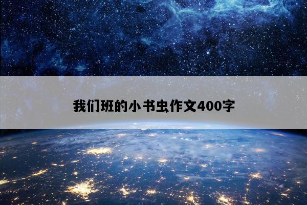 我们班的小书虫作文400字