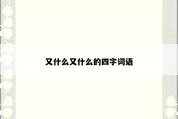 又什么又什么的四字词语