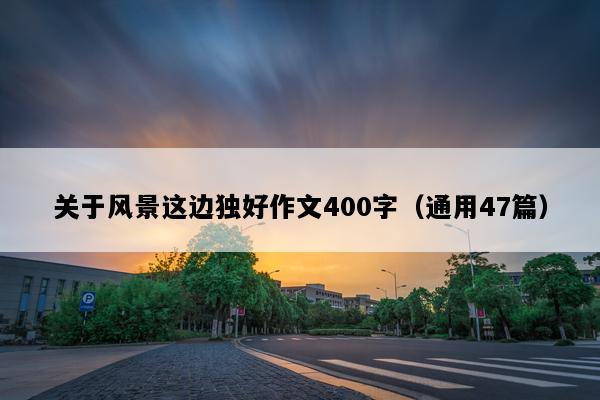 关于风景这边独好作文400字（通用47篇）