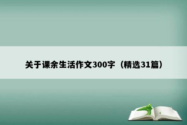 关于课余生活作文300字（精选31篇）