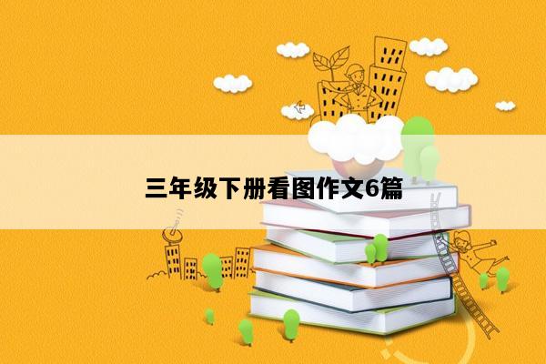 三年级下册看图作文6篇