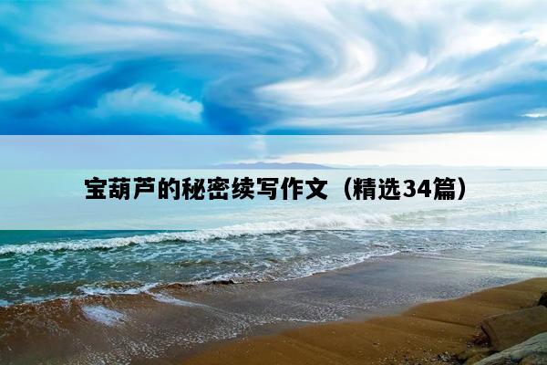 宝葫芦的秘密续写作文（精选34篇）