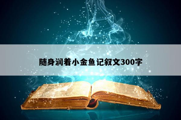 随身润着小金鱼记叙文300字