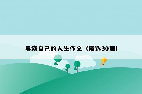 导演自己的人生作文（精选30篇）