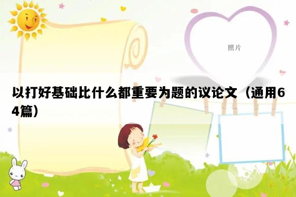 以打好基础比什么都重要为题的议论文（通用64篇）