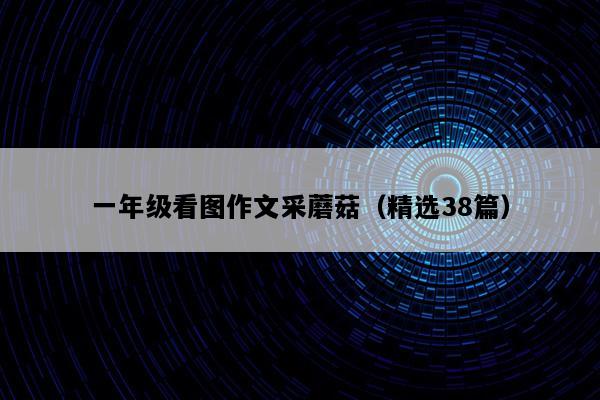 一年级看图作文采蘑菇（精选38篇）