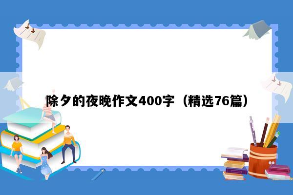 除夕的夜晚作文400字（精选76篇）