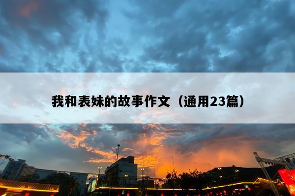 我和表妹的故事作文（通用23篇）