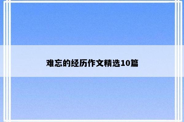 难忘的经历作文精选10篇