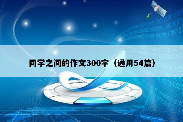同学之间的作文300字（通用54篇）