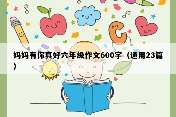 妈妈有你真好六年级作文600字（通用23篇）