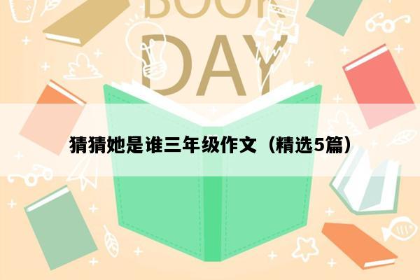 猜猜她是谁三年级作文（精选5篇）