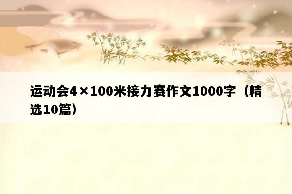 运动会4×100米接力赛作文1000字（精选10篇）
