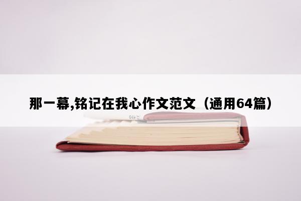 那一幕,铭记在我心作文范文（通用64篇）