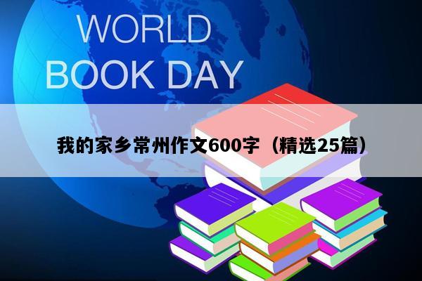 我的家乡常州作文600字（精选25篇）