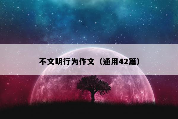 不文明行为作文（通用42篇）