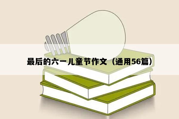 最后的六一儿童节作文（通用56篇）